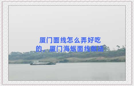 厦门面线怎么弄好吃的，厦门海蛎面线做法