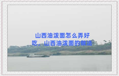 山西油泼面怎么弄好吃，山西油泼面的做法