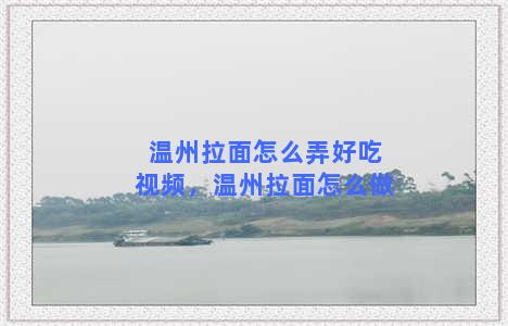 温州拉面怎么弄好吃视频，温州拉面怎么做