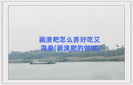 藕渣粑怎么弄好吃又简单(藕渣粑的做法)